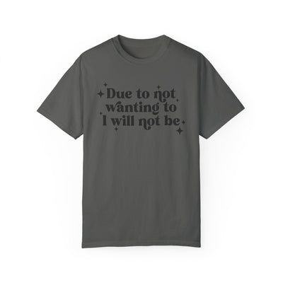 Due to Not Wanting To, I Will Not Be Graphic Tee (Comfort Colors)