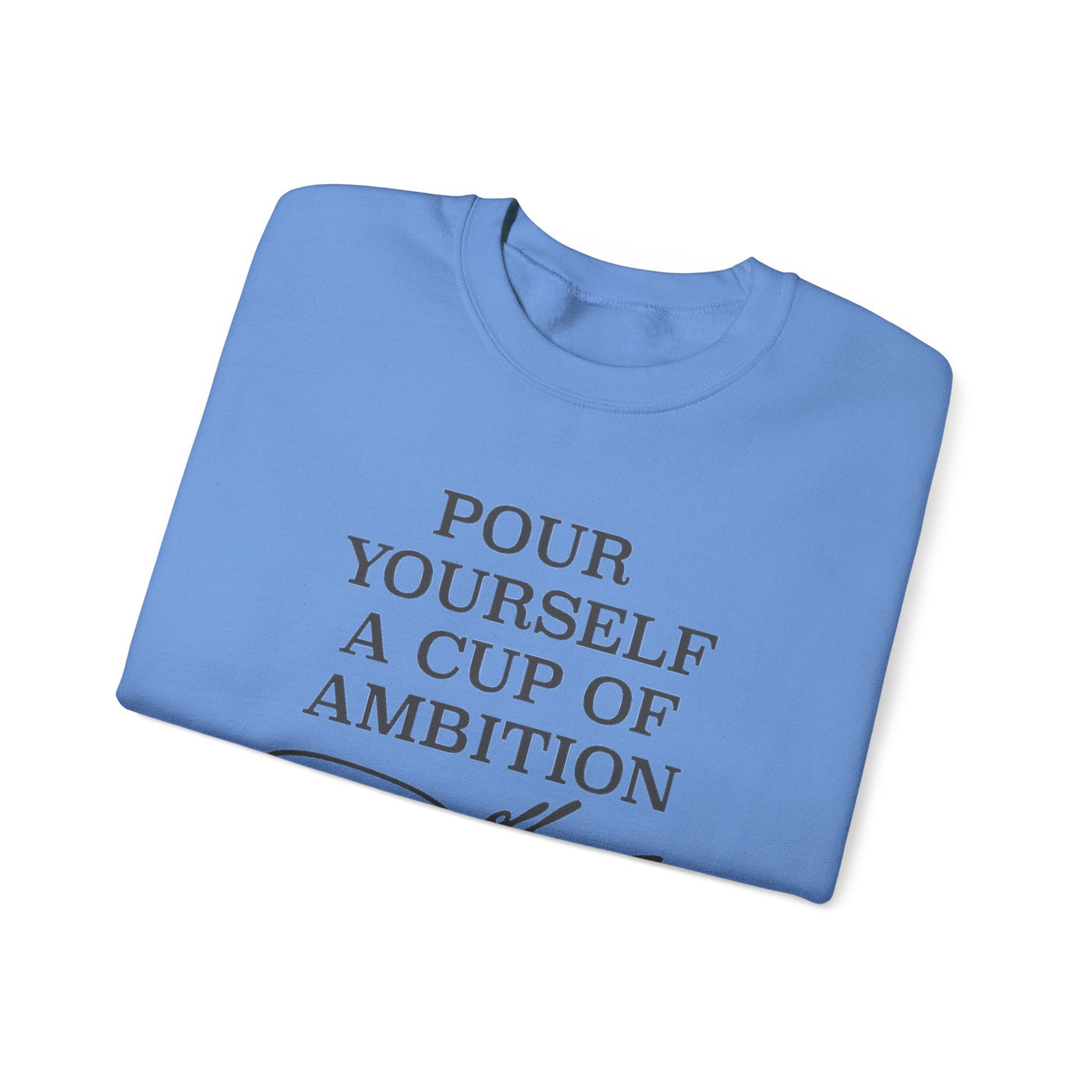 Pour Yourself a Cup of Ambition Sweatshirt (GILDAN)