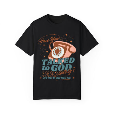 HAVE YOU TALKED TO GOD LATELY (COMFORT COLORS)