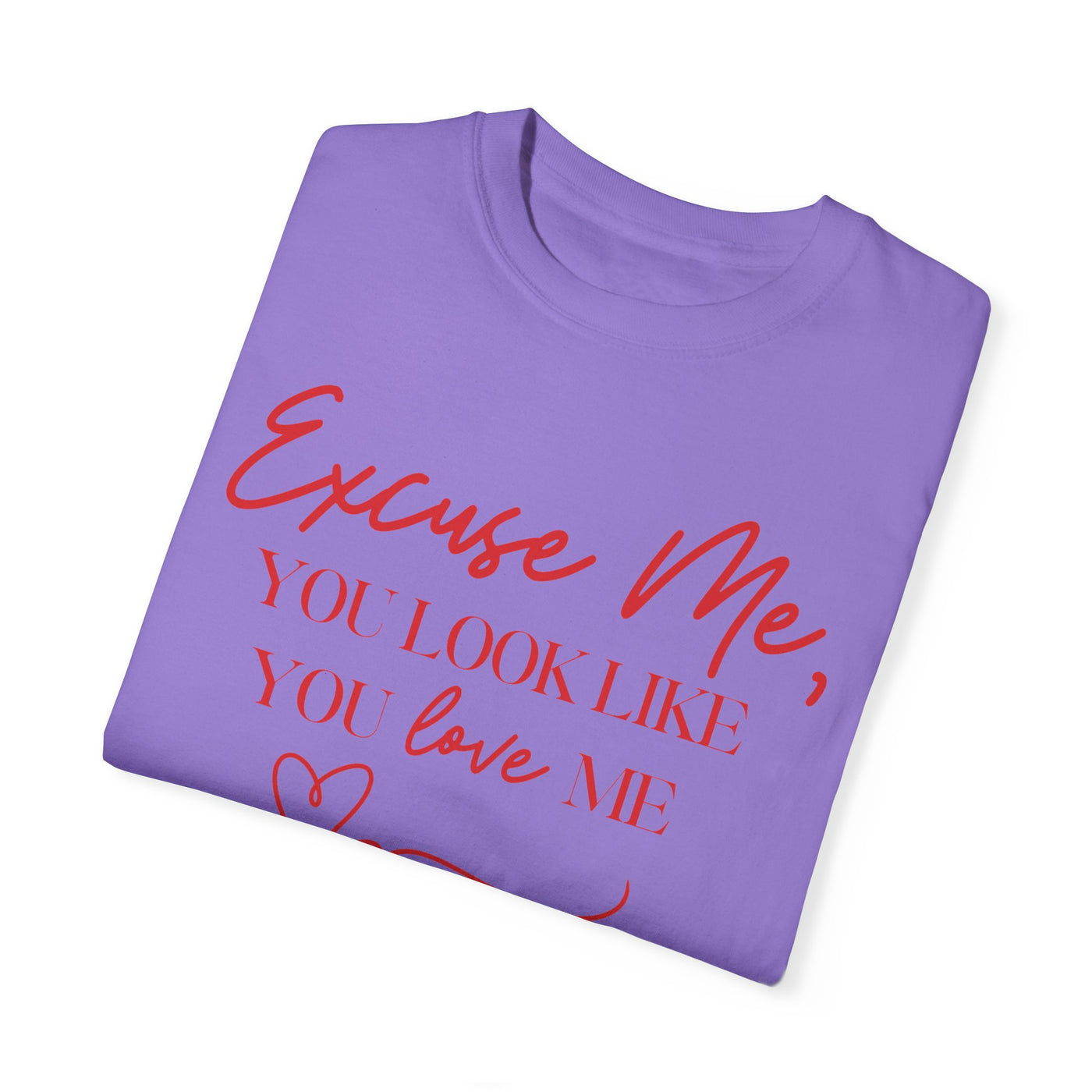 "Excuse Me, You Look Like You Love Me" T-Shirt (Comfort Colors)