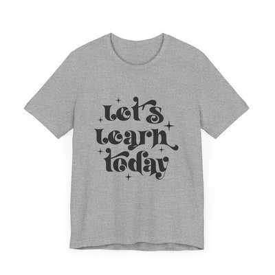 LET'S LEARN TODAY TEE (Bella and Canvas)