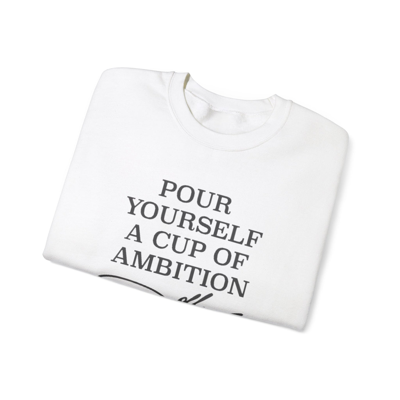 Pour Yourself a Cup of Ambition Sweatshirt (GILDAN)