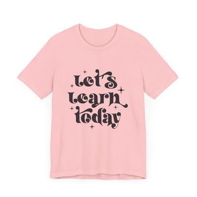 LET'S LEARN TODAY TEE (Bella and Canvas)