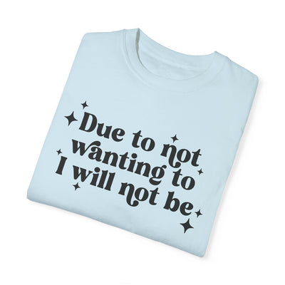 Due to Not Wanting To, I Will Not Be Graphic Tee (Comfort Colors)