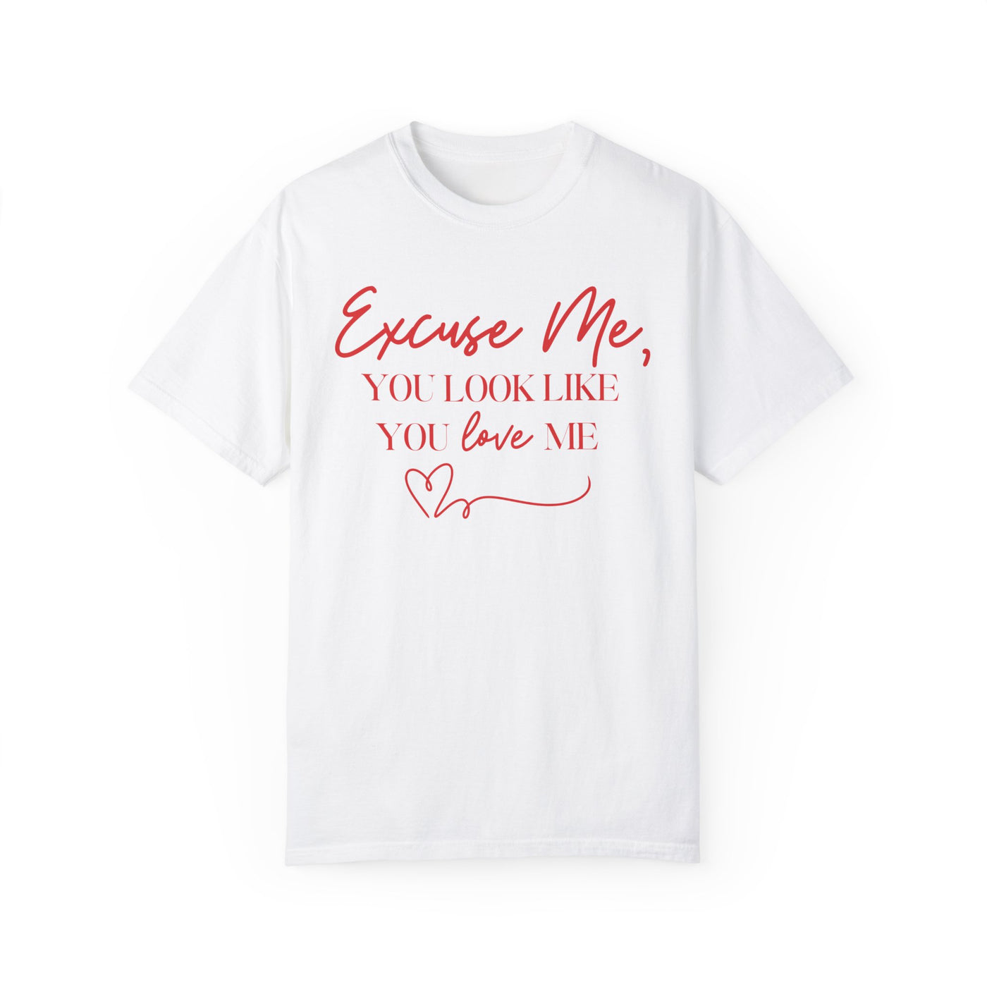 "Excuse Me, You Look Like You Love Me" T-Shirt (Comfort Colors)