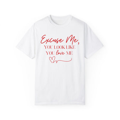 "Excuse Me, You Look Like You Love Me" T-Shirt (Comfort Colors)