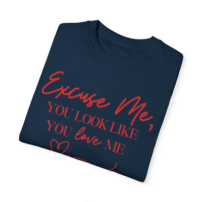 "Excuse Me, You Look Like You Love Me" T-Shirt (Comfort Colors)