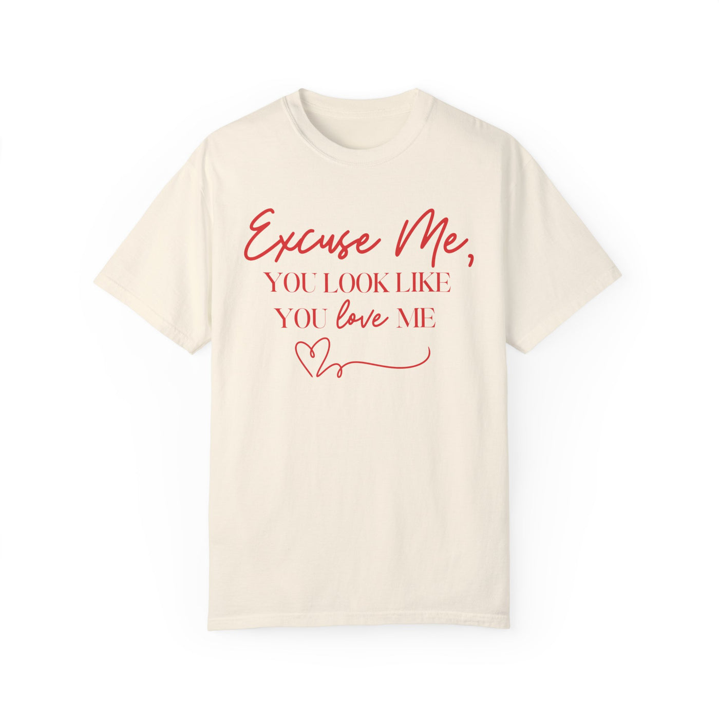 "Excuse Me, You Look Like You Love Me" T-Shirt (Comfort Colors)