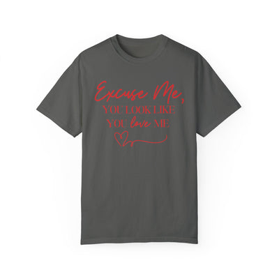 "Excuse Me, You Look Like You Love Me" T-Shirt (Comfort Colors)