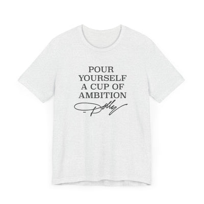 Pour Yourself a Cup of Ambition t-shirt (Bella & Canvas)