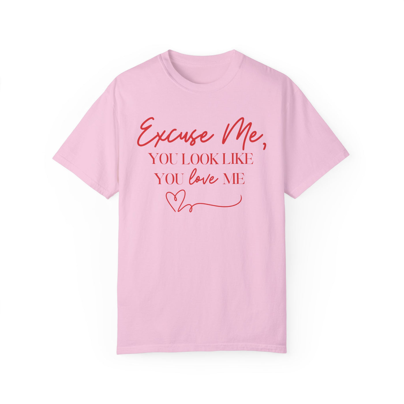 "Excuse Me, You Look Like You Love Me" T-Shirt (Comfort Colors)